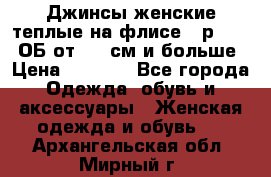 Джинсы женские теплые на флисе - р.56-58 ОБ от 120 см и больше › Цена ­ 1 600 - Все города Одежда, обувь и аксессуары » Женская одежда и обувь   . Архангельская обл.,Мирный г.